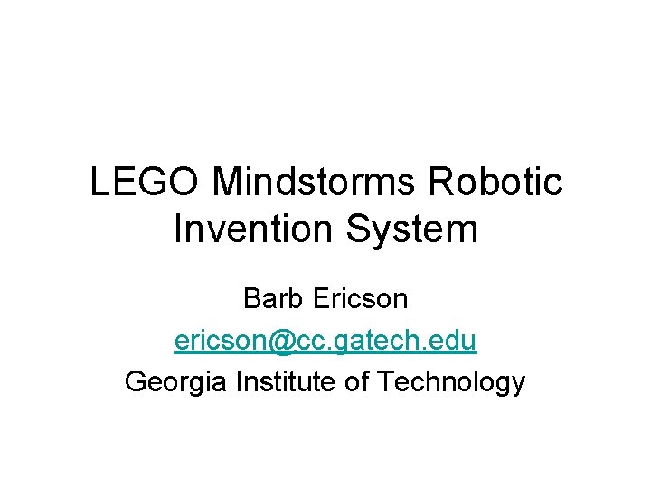 LEGO Mindstorms Robotic Invention System Barb Ericson ericson@cc. gatech. edu Georgia Institute of Technology