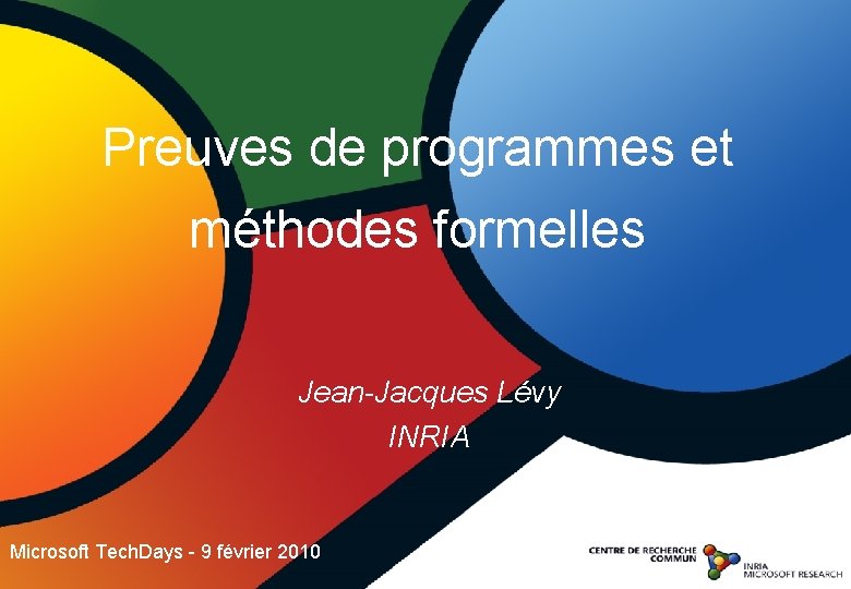 Preuves de programmes et méthodes formelles Jean-Jacques Lévy INRIA Microsoft Tech. Days - 9