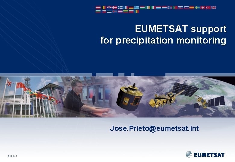 EUMETSAT support for precipitation monitoring Jose. Prieto@eumetsat. int Slide: 1 