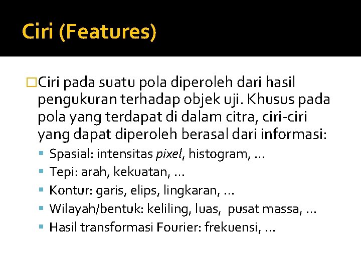 Ciri (Features) �Ciri pada suatu pola diperoleh dari hasil pengukuran terhadap objek uji. Khusus