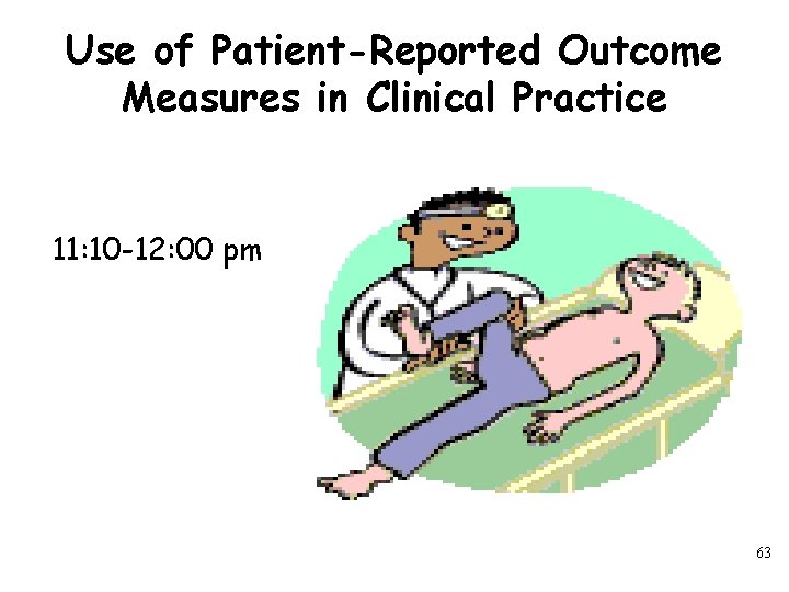 Use of Patient-Reported Outcome Measures in Clinical Practice 11: 10 -12: 00 pm 63