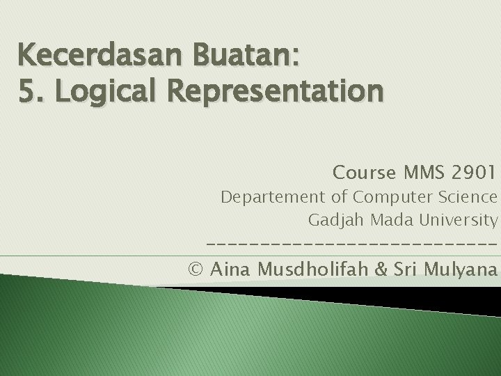 Kecerdasan Buatan: 5. Logical Representation Course MMS 2901 Departement of Computer Science Gadjah Mada
