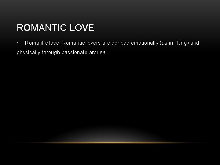 ROMANTIC LOVE • Romantic love: Romantic lovers are bonded emotionally (as in liking) and