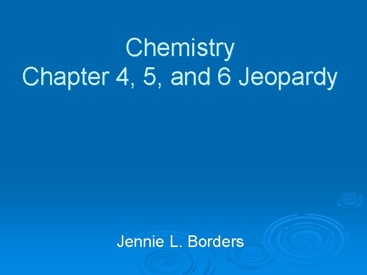 Chemistry Chapter 4, 5, and 6 Jeopardy Jennie L. Borders 