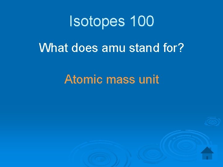 Isotopes 100 What does amu stand for? Atomic mass unit 