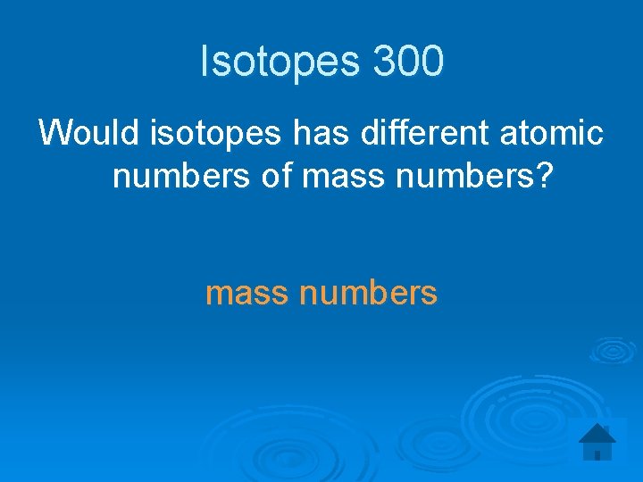 Isotopes 300 Would isotopes has different atomic numbers of mass numbers? mass numbers 