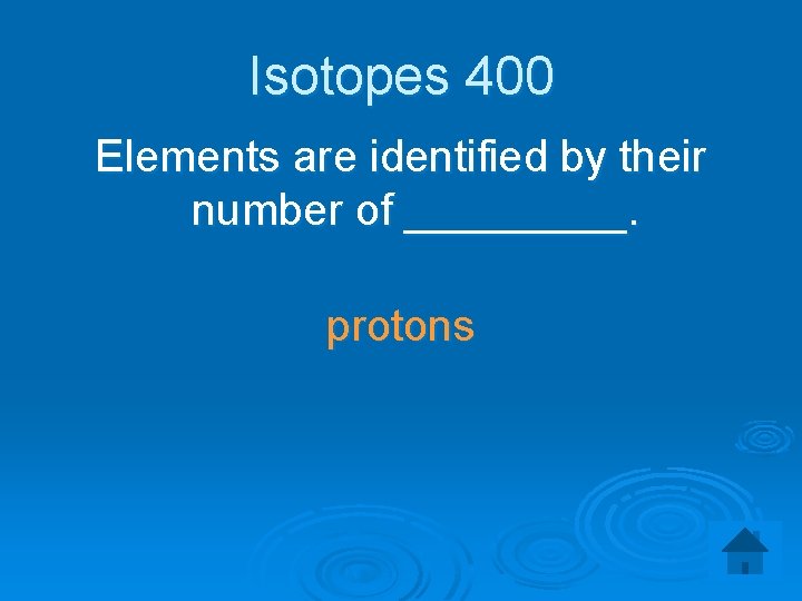 Isotopes 400 Elements are identified by their number of _____. protons 