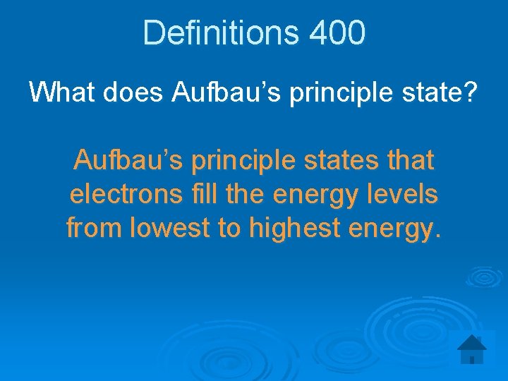 Definitions 400 What does Aufbau’s principle state? Aufbau’s principle states that electrons fill the