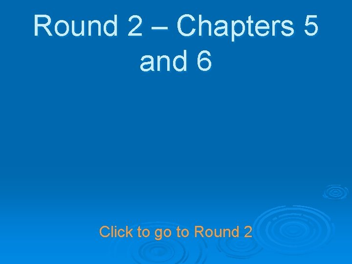 Round 2 – Chapters 5 and 6 Click to go to Round 2 