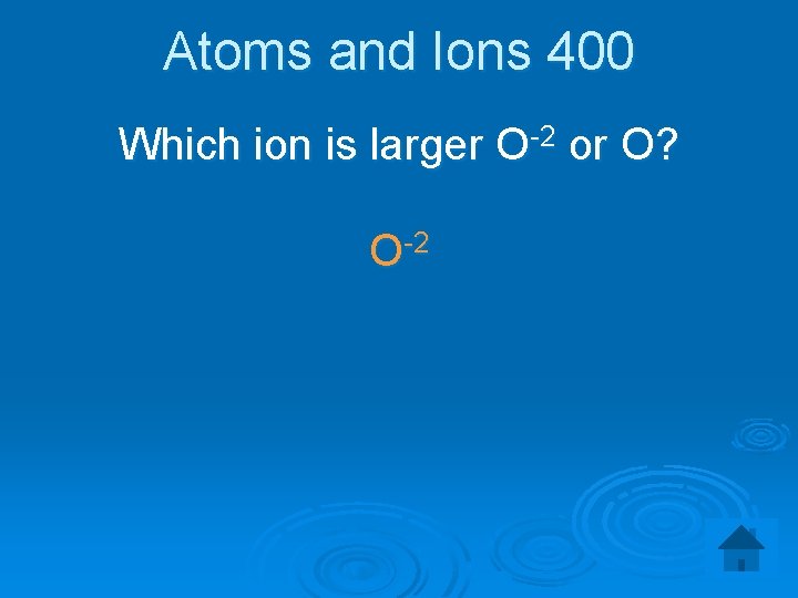 Atoms and Ions 400 Which ion is larger O-2 or O? O-2 