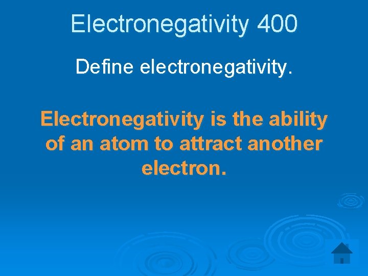 Electronegativity 400 Define electronegativity. Electronegativity is the ability of an atom to attract another