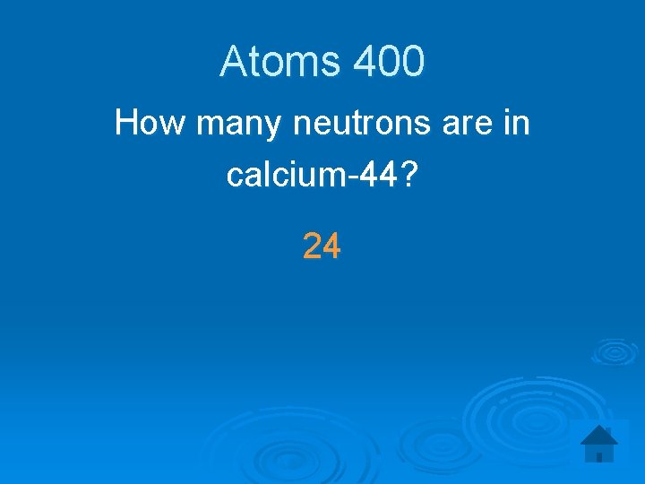 Atoms 400 How many neutrons are in calcium-44? 24 