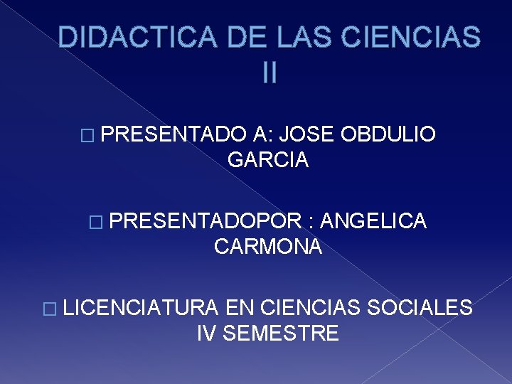 DIDACTICA DE LAS CIENCIAS II � PRESENTADO A: JOSE OBDULIO GARCIA � PRESENTADOPOR :