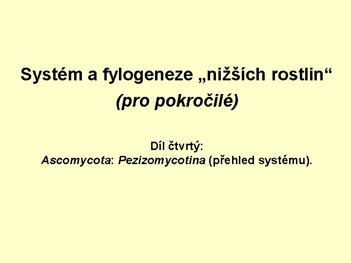 Systém a fylogeneze „nižších rostlin“ (pro pokročilé) Díl čtvrtý: Ascomycota: Pezizomycotina (přehled systému). 