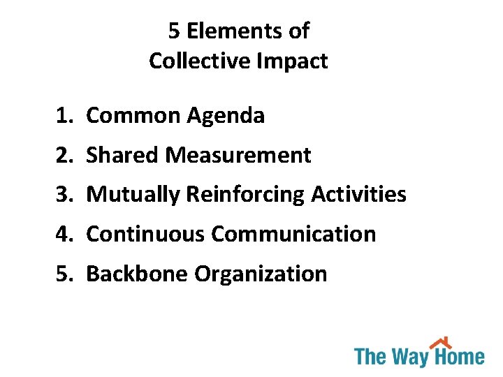 5 Elements of Collective Impact 1. Common Agenda 2. Shared Measurement 3. Mutually Reinforcing