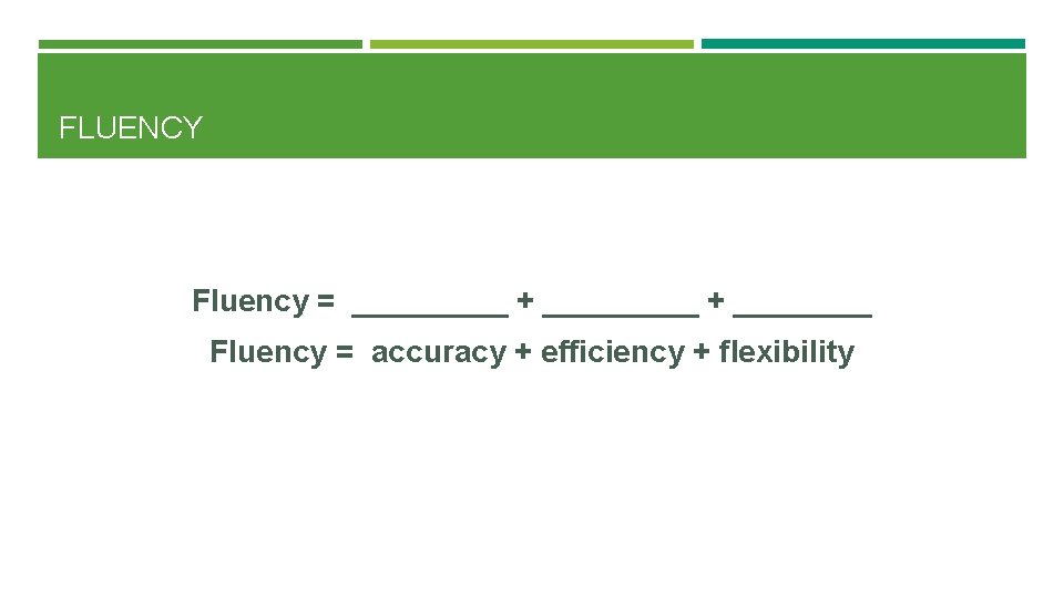 FLUENCY Fluency = _________ + ____ Fluency = accuracy + efficiency + flexibility 