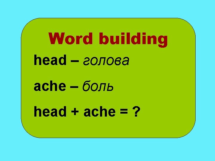 Word building head – голова ache – боль head + ache = ? 