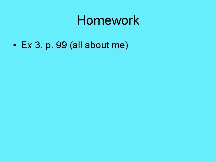 Homework • Ex 3. p. 99 (all about me) 