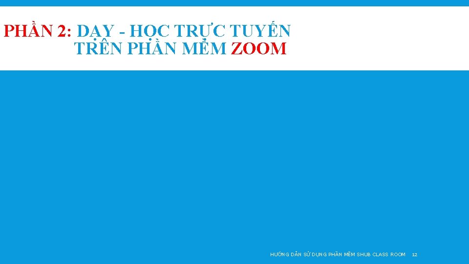 PHẦN 2: DẠY - HỌC TRỰC TUYẾN TRÊN PHẦN MỀM ZOOM HƯỚNG DẪN SỬ