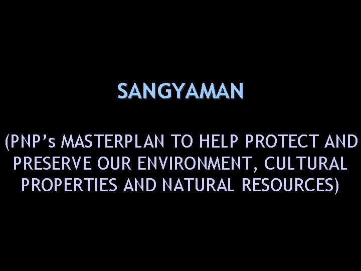 SANGYAMAN (PNP’s MASTERPLAN TO HELP PROTECT AND PRESERVE OUR ENVIRONMENT, CULTURAL PROPERTIES AND NATURAL
