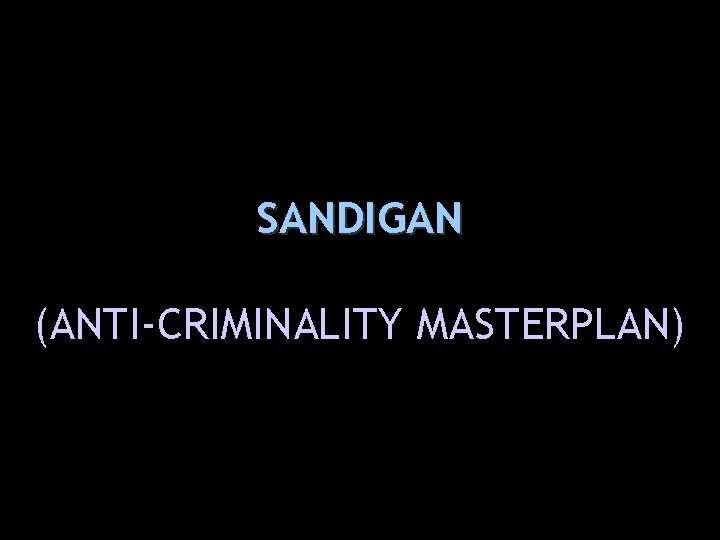 SANDIGAN (ANTI-CRIMINALITY MASTERPLAN) 