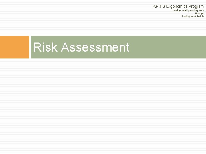 APHIS Ergonomics Program creating healthy workspaces through healthy work habits Risk Assessment APHIS Ergonomics Program creating healthy workspaces through healthy work habits Risk Assessment