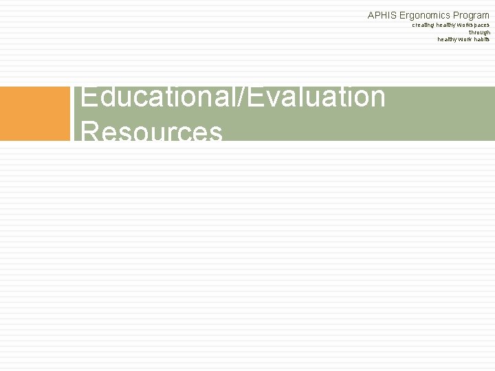 APHIS Ergonomics Program creating healthy workspaces through healthy work habits Educational/Evaluation Resources APHIS Ergonomics Program creating healthy workspaces through healthy work habits Educational/Evaluation Resources