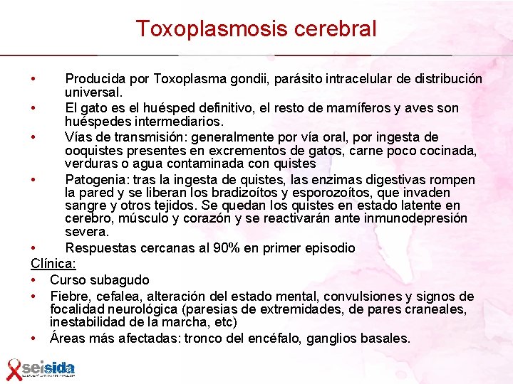 Toxoplasmosis cerebral • Producida por Toxoplasma gondii, parásito intracelular de distribución universal. • El