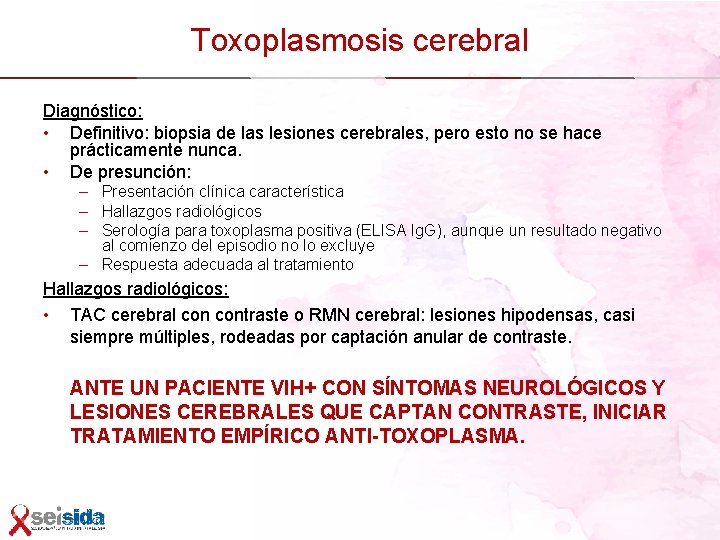 Toxoplasmosis cerebral Diagnóstico: • Definitivo: biopsia de las lesiones cerebrales, pero esto no se