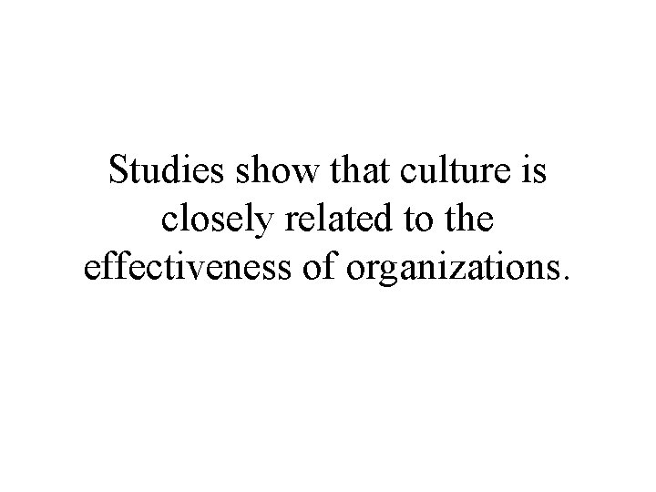 Studies show that culture is closely related to the effectiveness of organizations. 