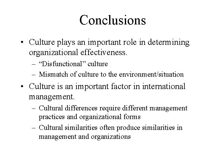 Conclusions • Culture plays an important role in determining organizational effectiveness. – “Disfunctional” culture