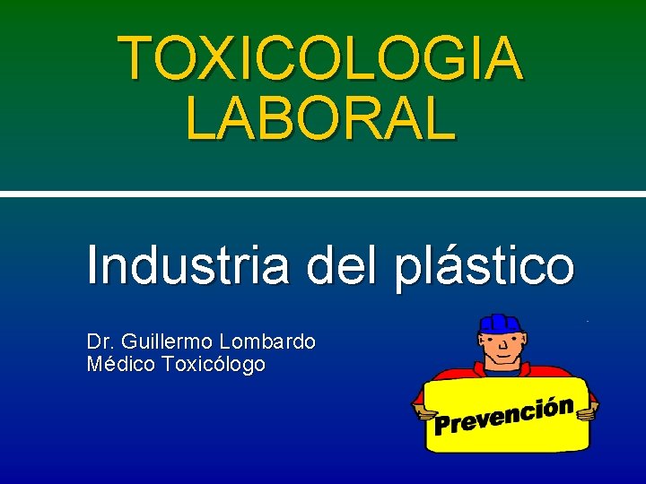 TOXICOLOGIA LABORAL Industria del plástico Dr. Guillermo Lombardo Médico Toxicólogo 