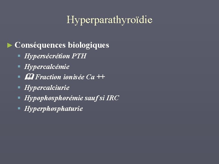 Hyperparathyroïdie ► Conséquences biologiques § § § Hypersécrétion PTH Hypercalcémie Fraction ionisée Ca ++