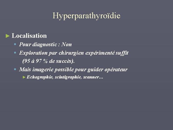 Hyperparathyroïdie ► Localisation § Pour diagnostic : Non § Exploration par chirurgien expérimenté suffit