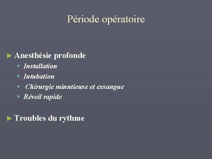 Période opératoire ► Anesthésie profonde § § Installation Intubation Chirurgie minutieuse et exsangue Réveil