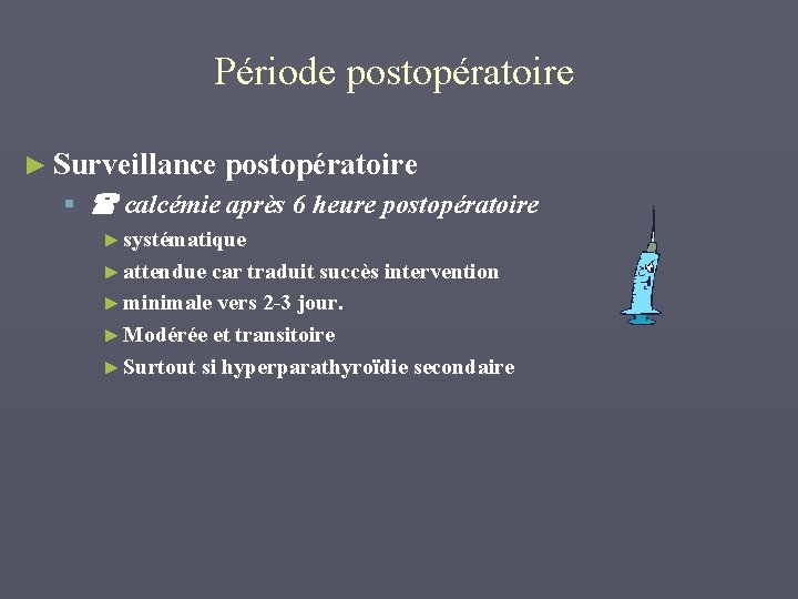 Période postopératoire ► Surveillance postopératoire § calcémie après 6 heure postopératoire ► systématique ►