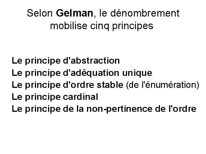 Selon Gelman, le dénombrement mobilise cinq principes Le principe d'abstraction Le principe d'adéquation unique