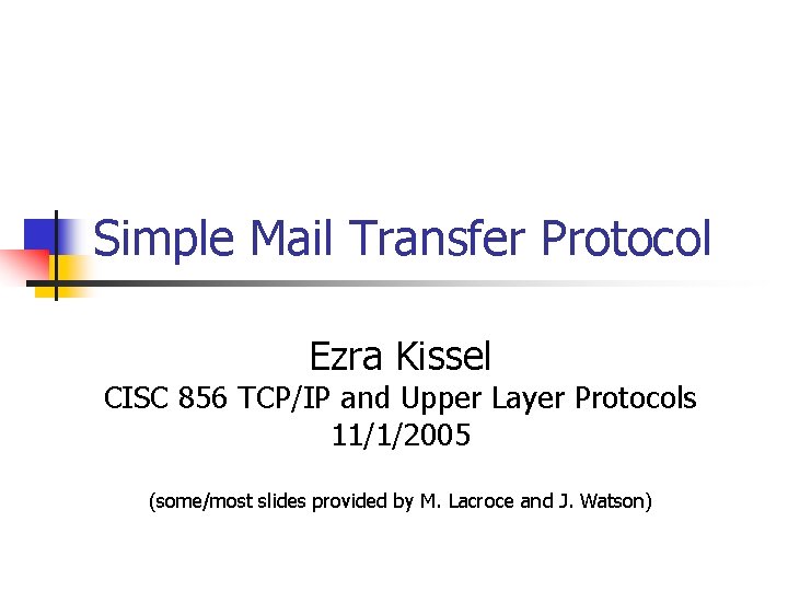 Simple Mail Transfer Protocol Ezra Kissel CISC 856 TCP/IP and Upper Layer Protocols 11/1/2005