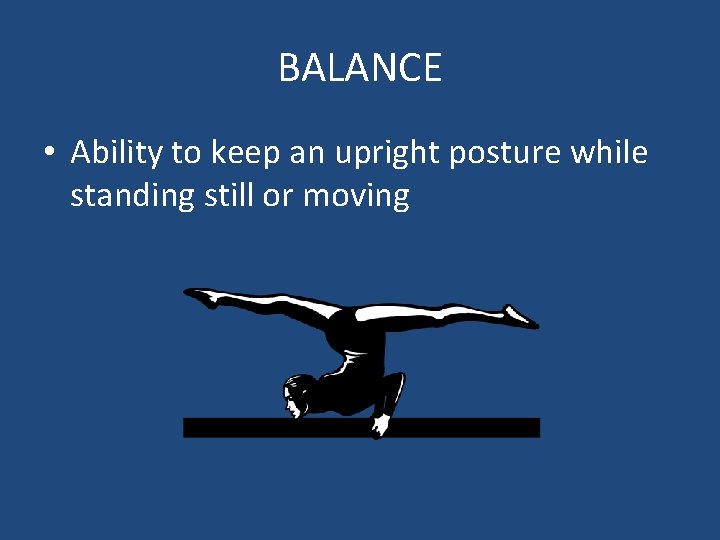 BALANCE • Ability to keep an upright posture while standing still or moving 
