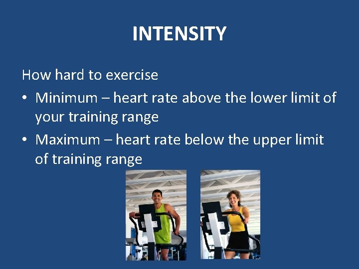 INTENSITY How hard to exercise • Minimum – heart rate above the lower limit