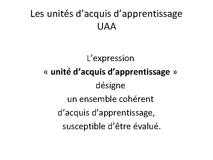 Les unités d’acquis d’apprentissage UAA L’expression « unité d’acquis d’apprentissage » désigne un ensemble