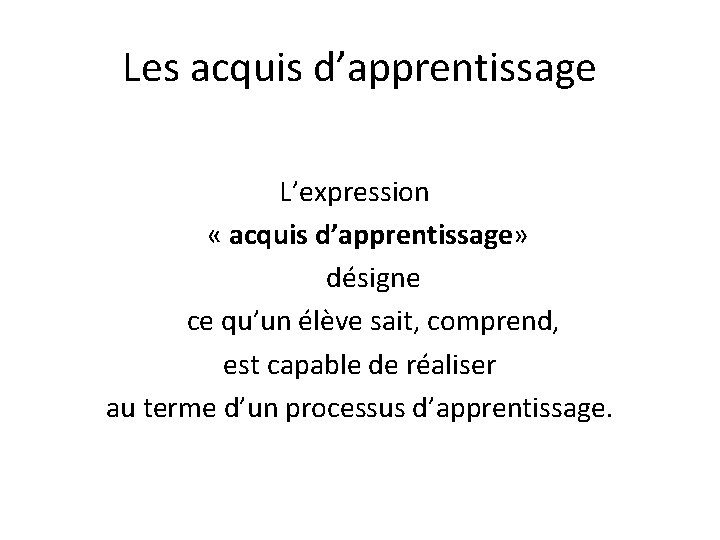 Les acquis d’apprentissage L’expression « acquis d’apprentissage» désigne ce qu’un élève sait, comprend, est