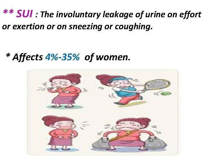 ** SUI : The involuntary leakage of urine on effort or exertion or on