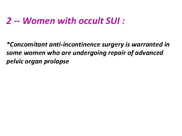 2 -- Women with occult SUI : *Concomitant anti-incontinence surgery is warranted in some