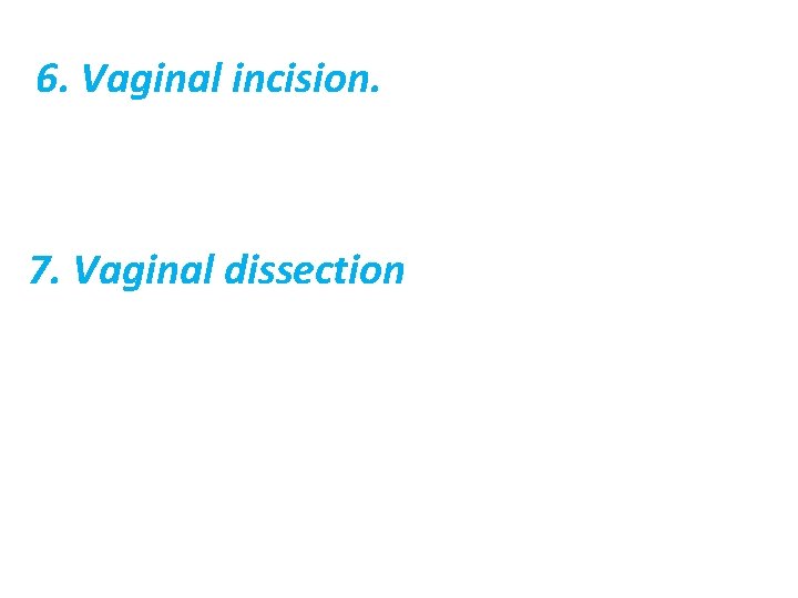6. Vaginal incision. 7. Vaginal dissection 