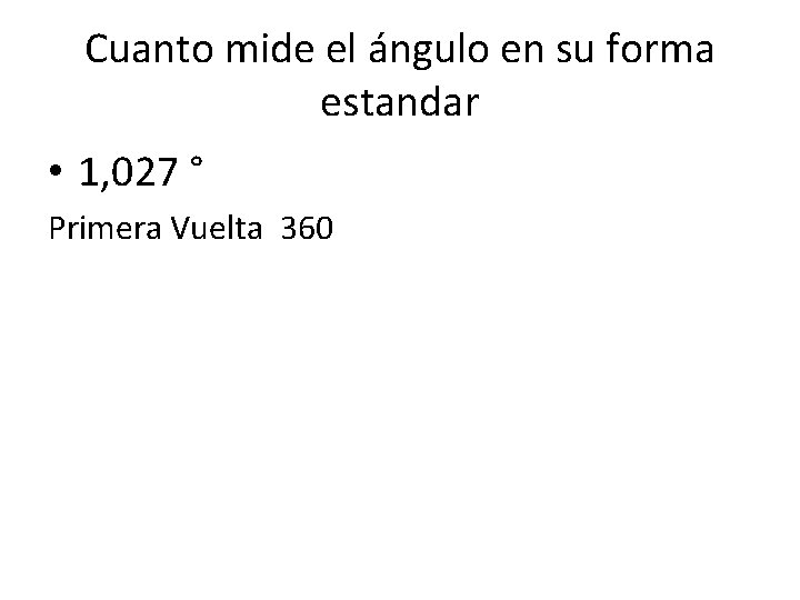 Cuanto mide el ángulo en su forma estandar • 1, 027 ° Primera Vuelta