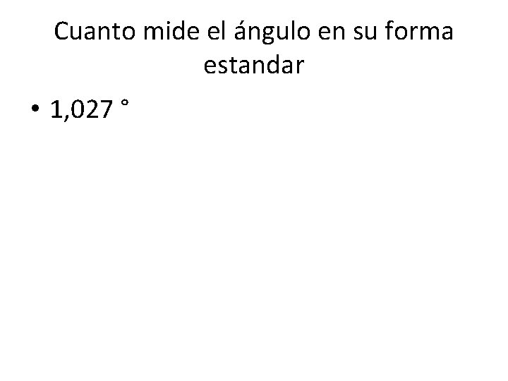 Cuanto mide el ángulo en su forma estandar • 1, 027 ° 