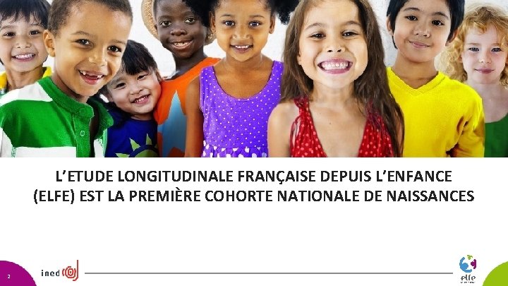L’ETUDE LONGITUDINALE FRANÇAISE DEPUIS L’ENFANCE (ELFE) EST LA PREMIÈRE COHORTE NATIONALE DE NAISSANCES 2