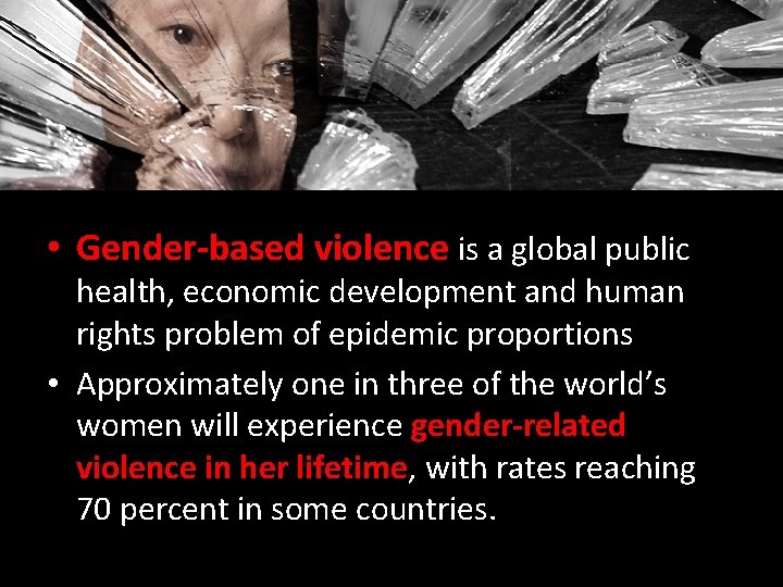  • Gender-based violence is a global public health, economic development and human rights