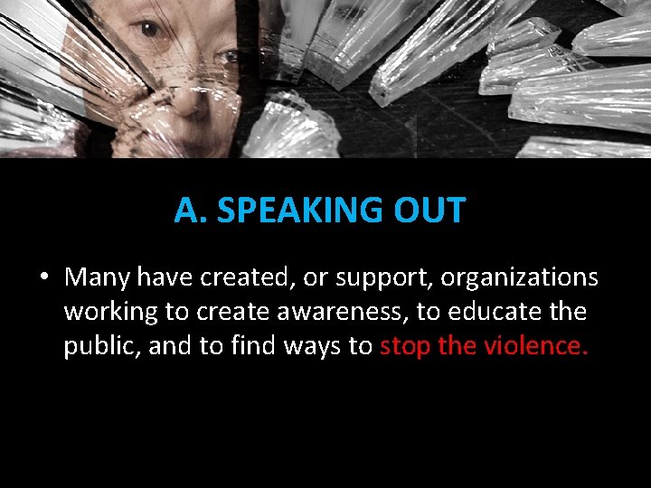 A. SPEAKING OUT • Many have created, or support, organizations working to create awareness,